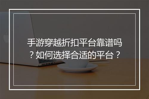 手游穿越折扣平台靠谱吗？如何选择合适的平台？