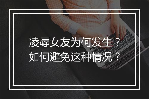 凌辱女友为何发生？如何避免这种情况？