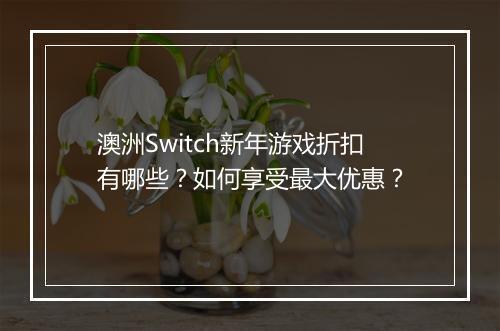 澳洲Switch新年游戏折扣有哪些？如何享受最大优惠？