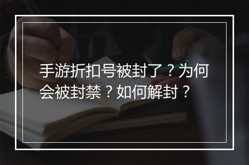 手游折扣号被封了？为何会被封禁？如何解封？