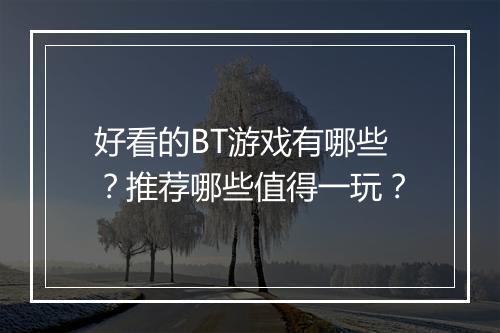 好看的BT游戏有哪些?推荐哪些值得一玩?