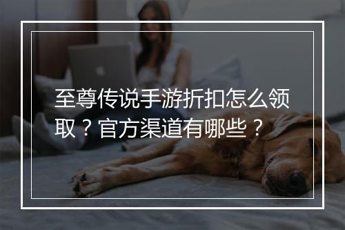 至尊传说手游折扣怎么领取？官方渠道有哪些？
