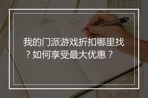 我的门派游戏折扣哪里找？如何享受最大优惠？