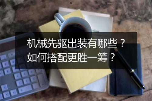 机械先驱出装有哪些?如何搭配更胜一筹?