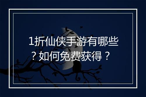 1折仙侠手游有哪些？如何免费获得？