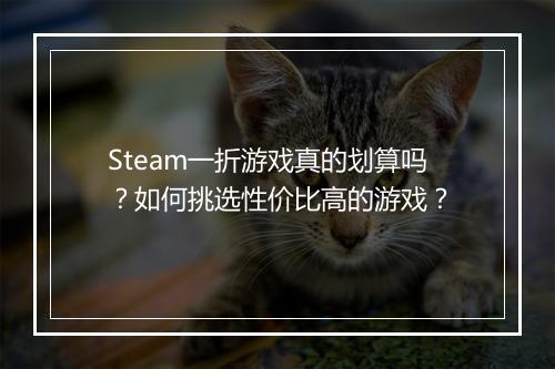 Steam一折游戏真的划算吗？如何挑选性价比高的游戏？