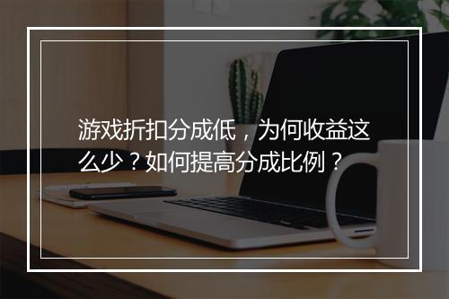 游戏折扣分成低，为何收益这么少？如何提高分成比例？