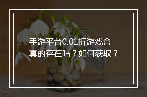手游平台0.01折游戏盒真的存在吗?如何获取?