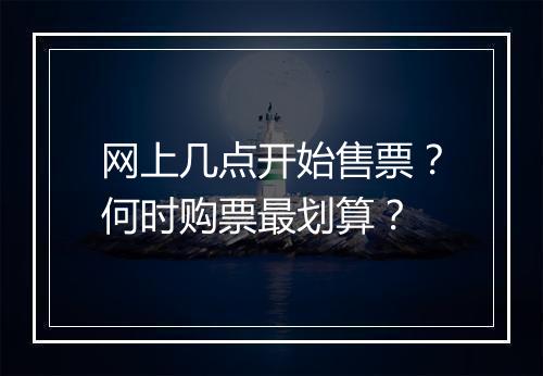网上几点开始售票？何时购票最划算？
