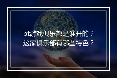 bt游戏俱乐部是谁开的？这家俱乐部有哪些特色？