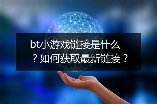 bt小游戏链接是什么？如何获取最新链接？
