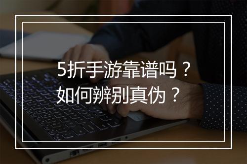 5折手游靠谱吗?如何辨别真伪?