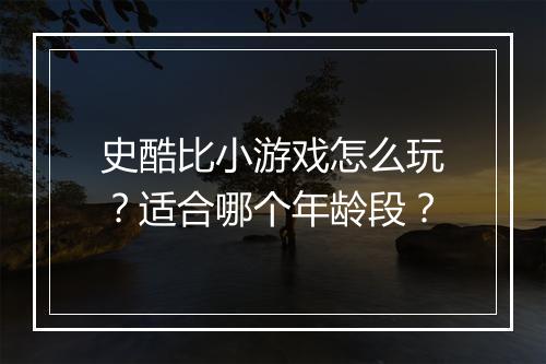 史酷比小游戏怎么玩？适合哪个年龄段？