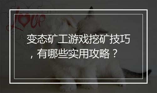 变态矿工游戏挖矿技巧，有哪些实用攻略？