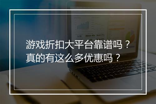 游戏折扣大平台靠谱吗?真的有这么多优惠吗?