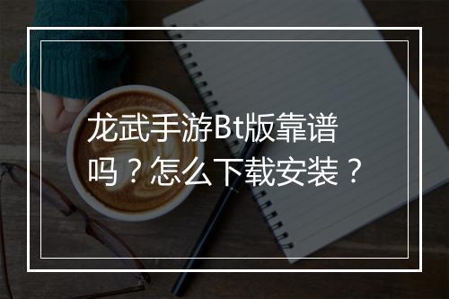 龙武手游Bt版靠谱吗?怎么下载安装?