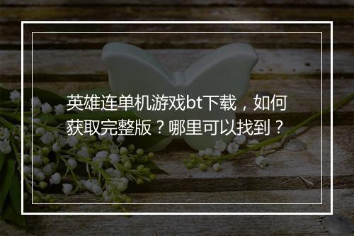 英雄连单机游戏bt下载,如何获取完整版?哪里可以找到?