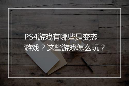 PS4游戏有哪些是变态游戏?这些游戏怎么玩?