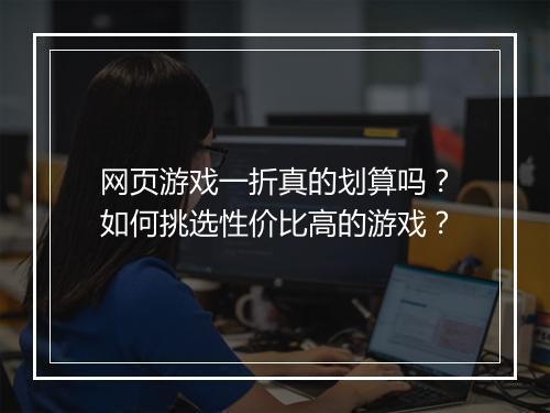 网页游戏一折真的划算吗?如何挑选性价比高的游戏?