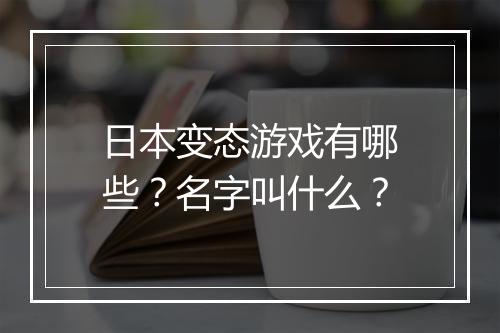 日本变态游戏有哪些？名字叫什么？