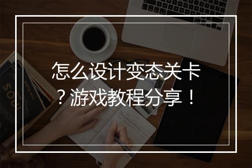 怎么设计变态关卡?游戏教程分享!