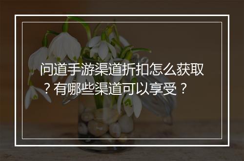 问道手游渠道折扣怎么获取?有哪些渠道可以享受?
