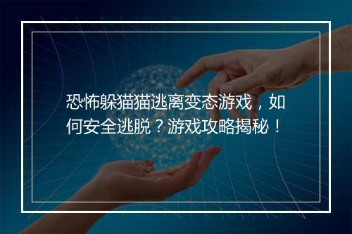 恐怖躲猫猫逃离变态游戏,如何安全逃脱?游戏攻略揭秘!