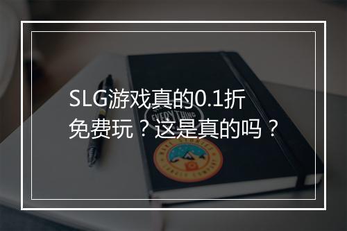 SLG游戏真的0.1折免费玩？这是真的吗？