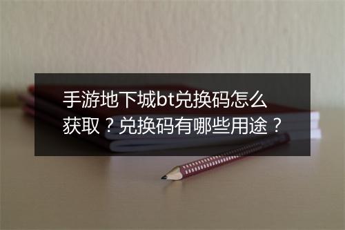 手游地下城bt兑换码怎么获取？兑换码有哪些用途？