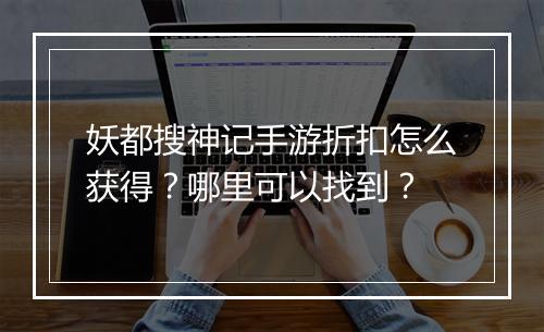 妖都搜神记手游折扣怎么获得？哪里可以找到？