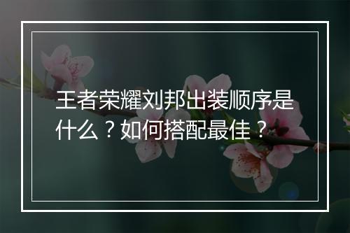 王者荣耀刘邦出装顺序是什么？如何搭配最佳？