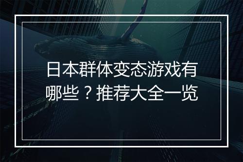 日本群体变态游戏有哪些?推荐大全一览