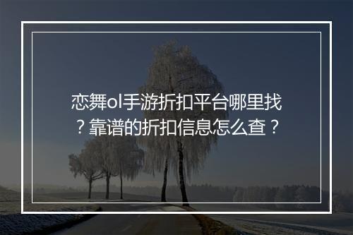 恋舞ol手游折扣平台哪里找？靠谱的折扣信息怎么查？