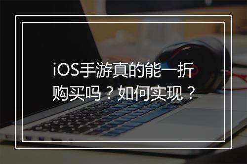 iOS手游真的能一折购买吗？如何实现？