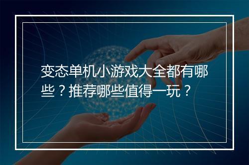 变态单机小游戏大全都有哪些?推荐哪些值得一玩?
