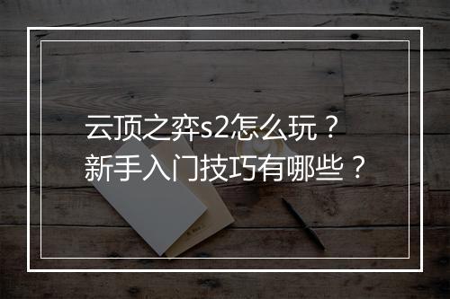 云顶之弈s2怎么玩？新手入门技巧有哪些？