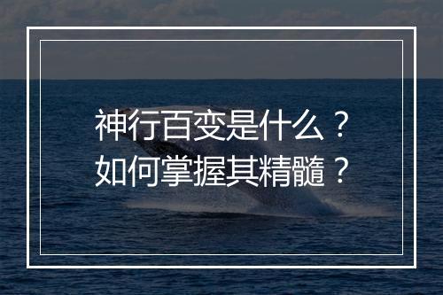 神行百变是什么?如何掌握其精髓?