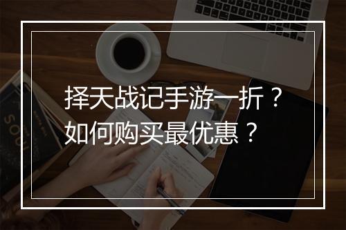 择天战记手游一折?如何购买最优惠?