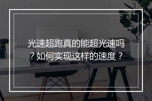 光速超跑真的能超光速吗?如何实现这样的速度?