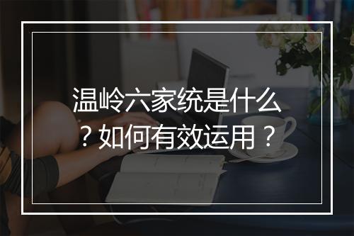 温岭六家统是什么？如何有效运用？