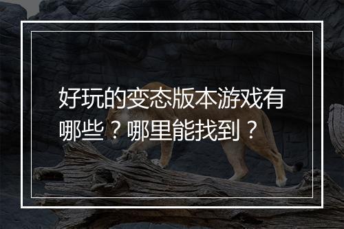 好玩的变态版本游戏有哪些？哪里能找到？