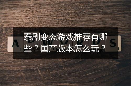 泰剧变态游戏推荐有哪些？国产版本怎么玩？