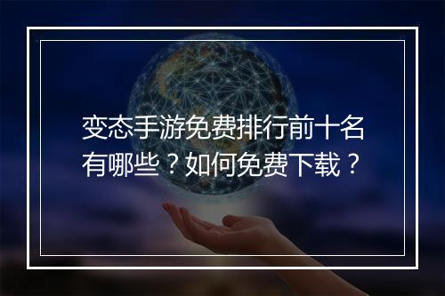 变态手游免费排行前十名有哪些？如何免费下载？