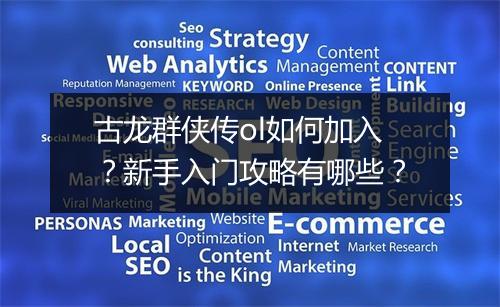 古龙群侠传ol如何加入？新手入门攻略有哪些？