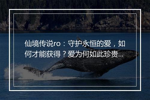 仙境传说ro：守护永恒的爱，如何才能获得？爱为何如此珍贵？