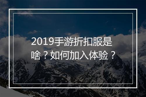 2019手游折扣服是啥?如何加入体验?