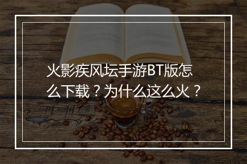 火影疾风坛手游BT版怎么下载？为什么这么火？