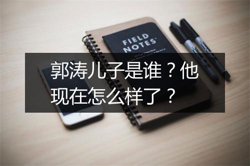 郭涛儿子是谁?他现在怎么样了?