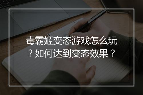毒霸姬变态游戏怎么玩？如何达到变态效果？