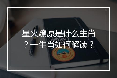 星火燎原是什么生肖？一生肖如何解读？